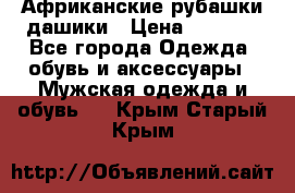 Африканские рубашки дашики › Цена ­ 2 299 - Все города Одежда, обувь и аксессуары » Мужская одежда и обувь   . Крым,Старый Крым